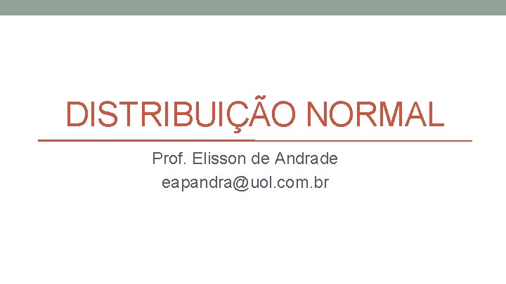 DISTRIBUIÇÃO NORMAL Prof. Elisson de Andrade eapandra@uol. com. br 