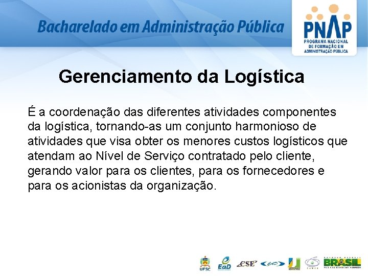 Gerenciamento da Logística É a coordenação das diferentes atividades componentes da logística, tornando as