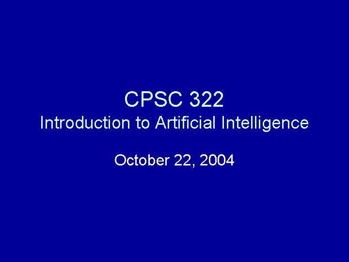 CPSC 322 Introduction to Artificial Intelligence October 22, 2004 