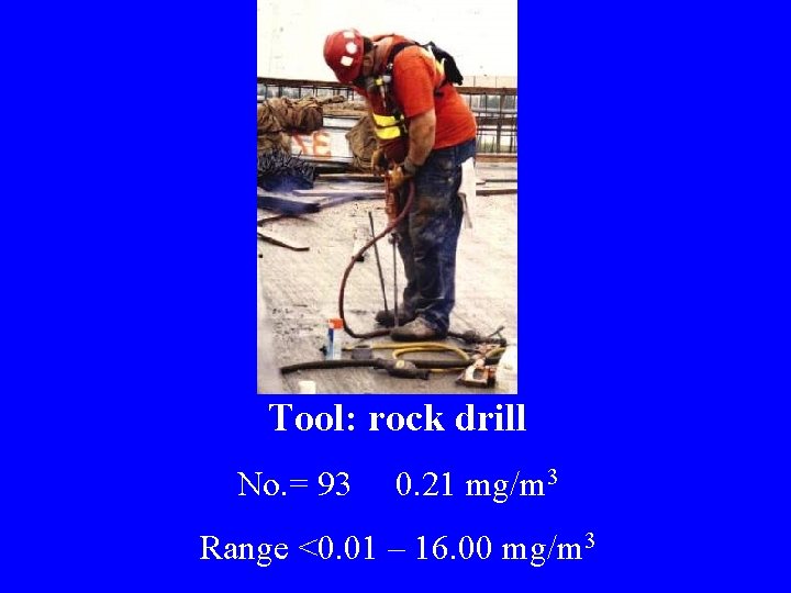 Tool: rock drill No. = 93 0. 21 mg/m 3 Range <0. 01 –