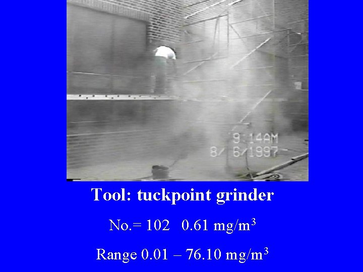 Tool: tuckpoint grinder No. = 102 0. 61 mg/m 3 Range 0. 01 –