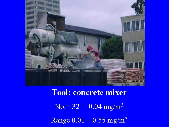 Tool: concrete mixer No. = 32 0. 04 mg/m 3 Range 0. 01 –
