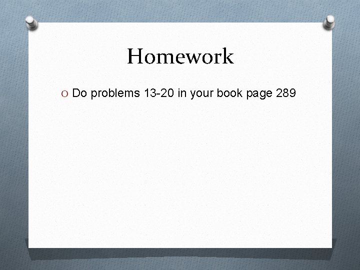 Homework O Do problems 13 -20 in your book page 289 