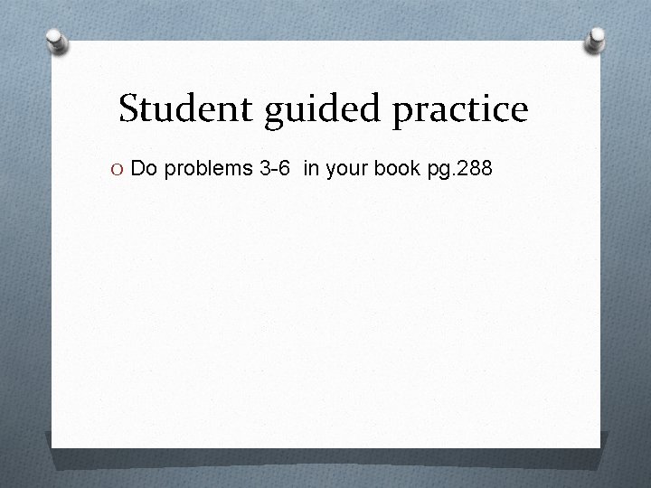 Student guided practice O Do problems 3 -6 in your book pg. 288 