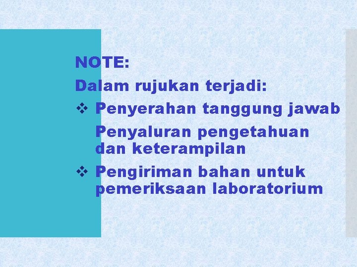 NOTE: Dalam rujukan terjadi: v Penyerahan tanggung jawab v Penyaluran pengetahuan dan keterampilan v