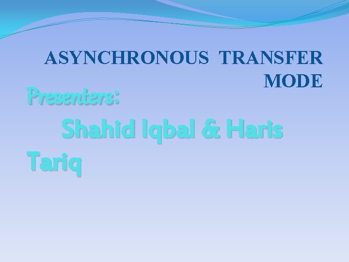 ASYNCHRONOUS TRANSFER MODE Presenters: Shahid Iqbal & Haris Tariq 