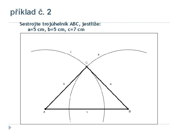 příklad č. 2 Sestrojte trojúhelník ABC, jestliže: a=5 cm, b=5 cm, c=7 cm 