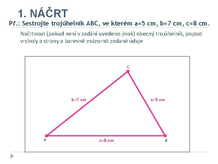 1. NÁČRT Př. : Sestrojte trojúhelník ABC, ve kterém a=5 cm, b=7 cm, c=8