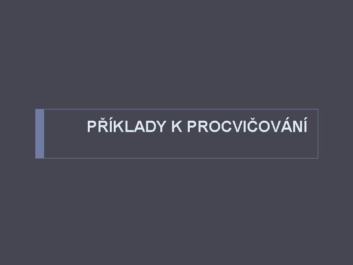 PŘÍKLADY K PROCVIČOVÁNÍ 