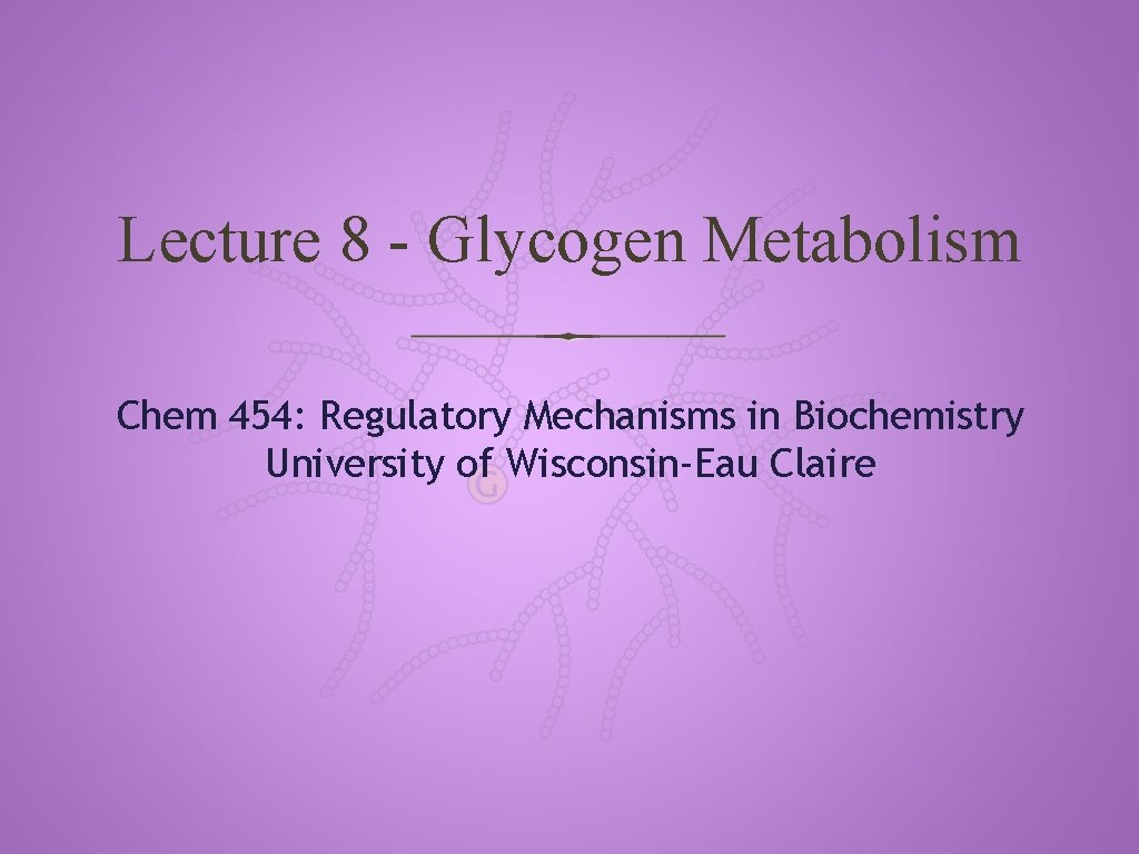Lecture 8 - Glycogen Metabolism Chem 454: Regulatory Mechanisms in Biochemistry University of Wisconsin-Eau