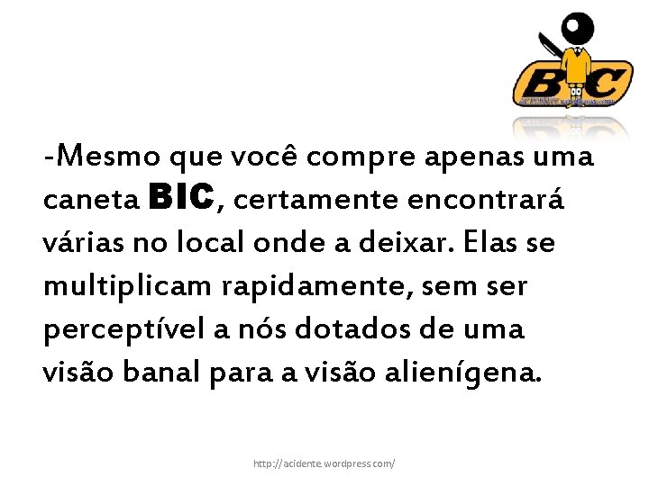 -Mesmo que você compre apenas uma caneta BIC, certamente encontrará várias no local onde