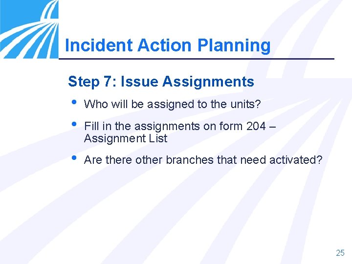 Incident Action Planning Step 7: Issue Assignments • • Who will be assigned to