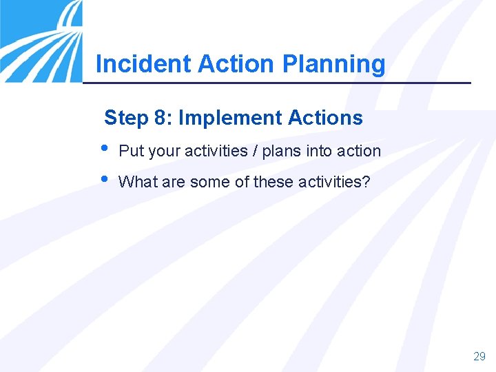 Incident Action Planning Step 8: Implement Actions • • Put your activities / plans