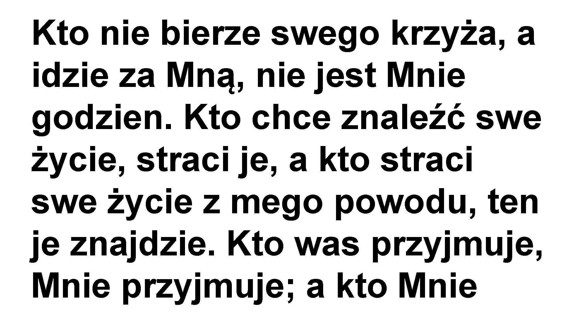 Kto nie bierze swego krzyża, a idzie za Mną, nie jest Mnie godzien. Kto