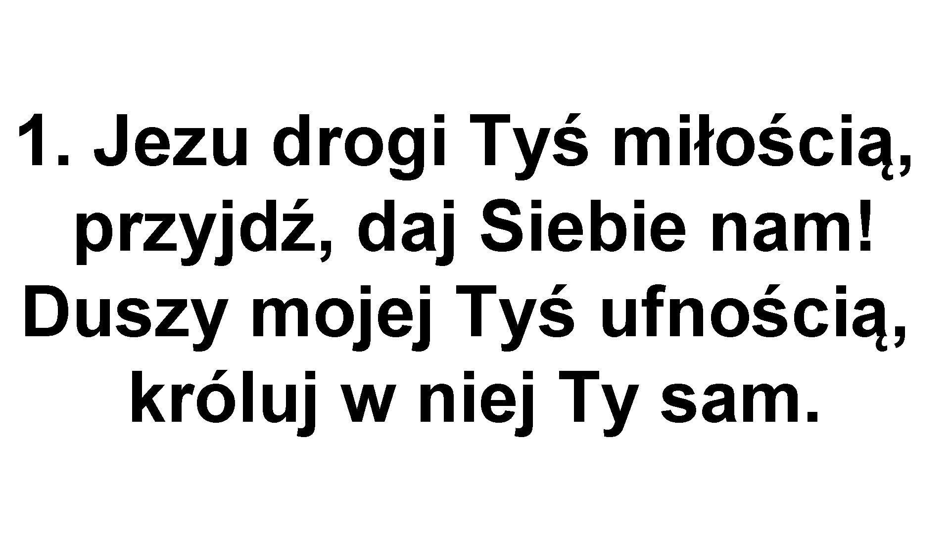 1. Jezu drogi Tyś miłością, przyjdź, daj Siebie nam! Duszy mojej Tyś ufnością, króluj