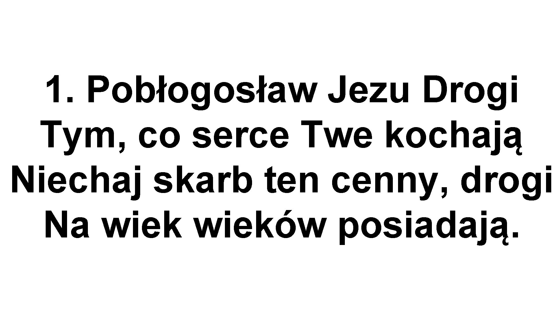 1. Pobłogosław Jezu Drogi Tym, co serce Twe kochają Niechaj skarb ten cenny, drogi