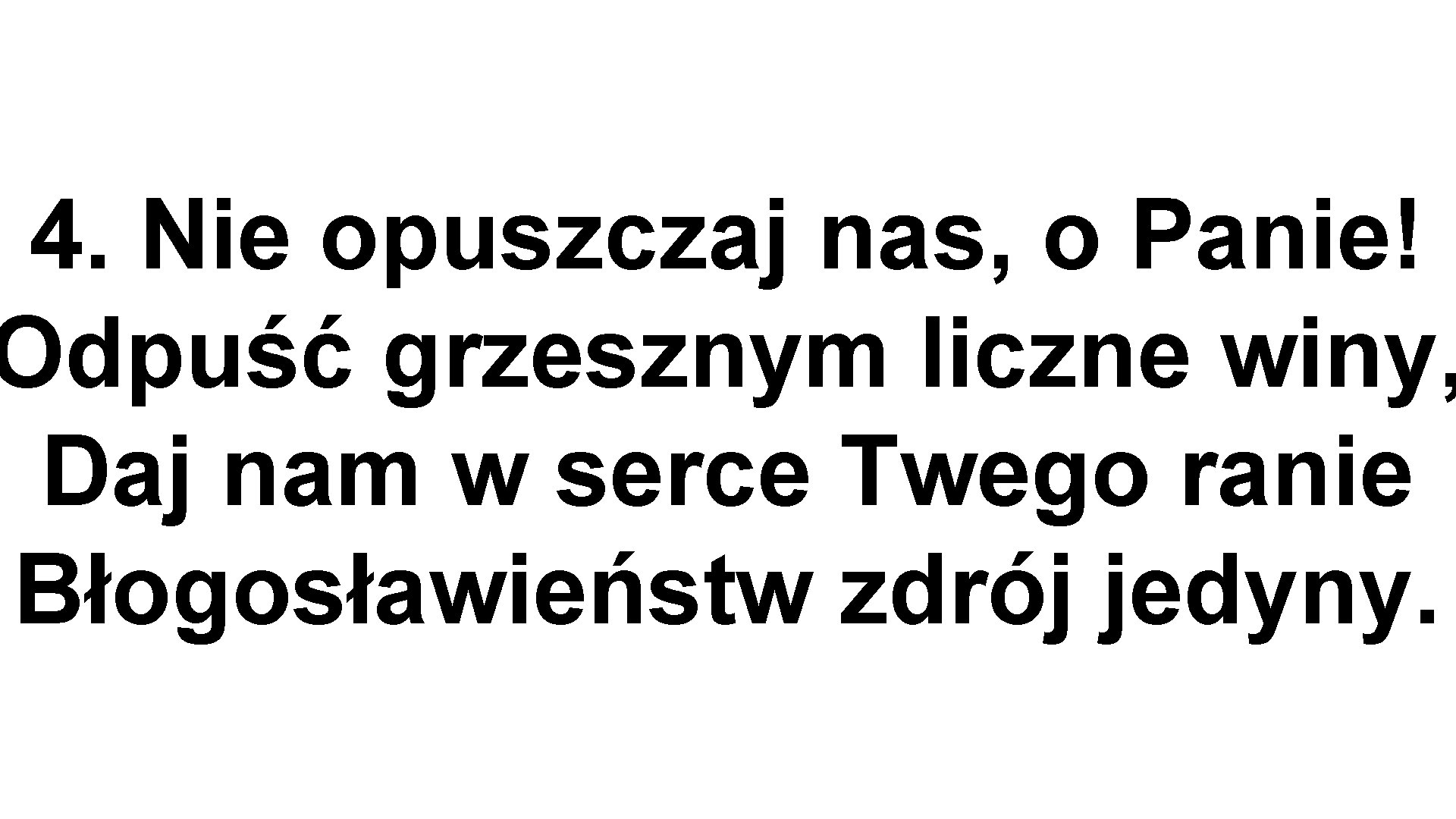 4. Nie opuszczaj nas, o Panie! Odpuść grzesznym liczne winy, Daj nam w serce