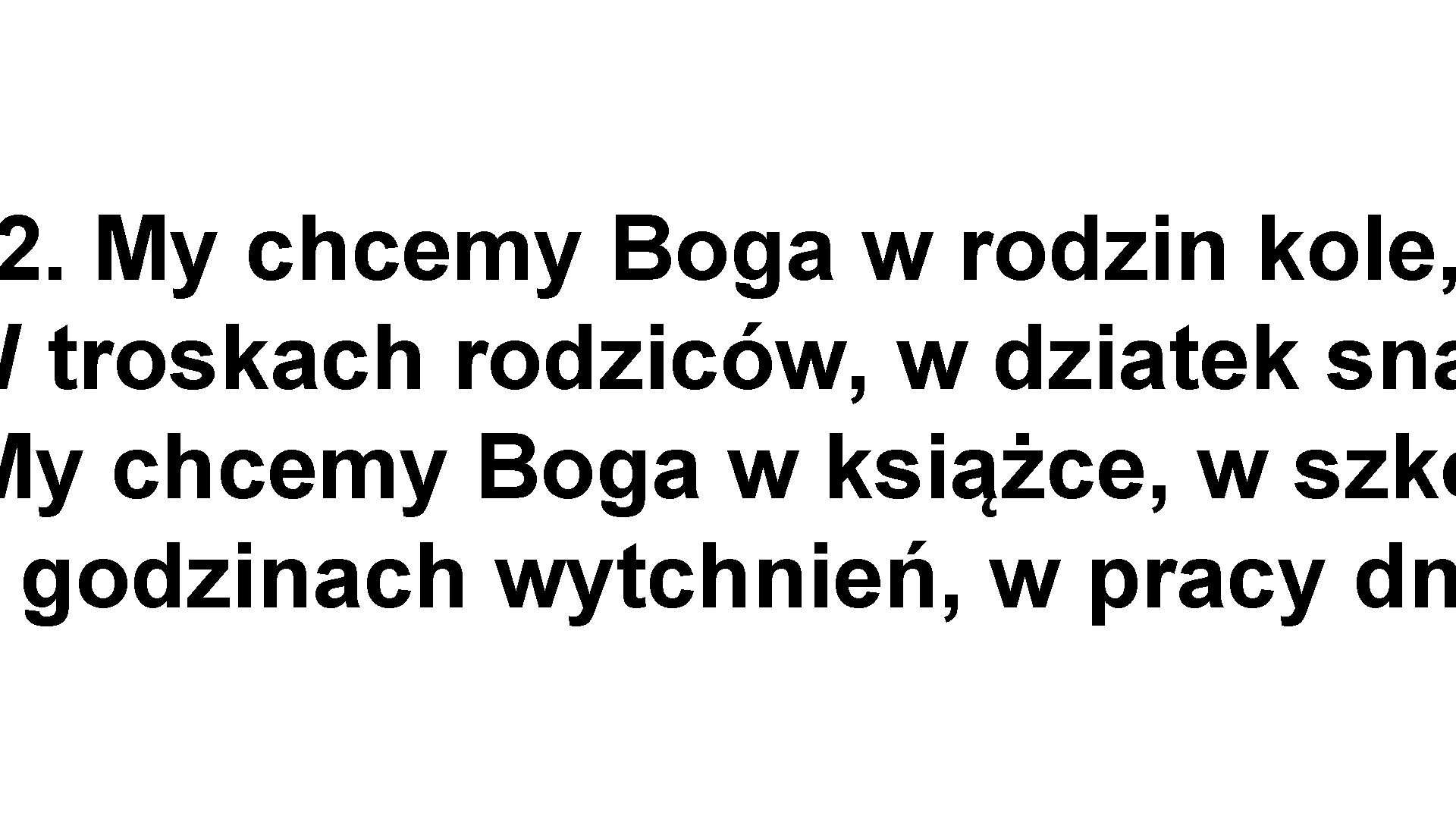 2. My chcemy Boga w rodzin kole, W troskach rodziców, w dziatek sna My