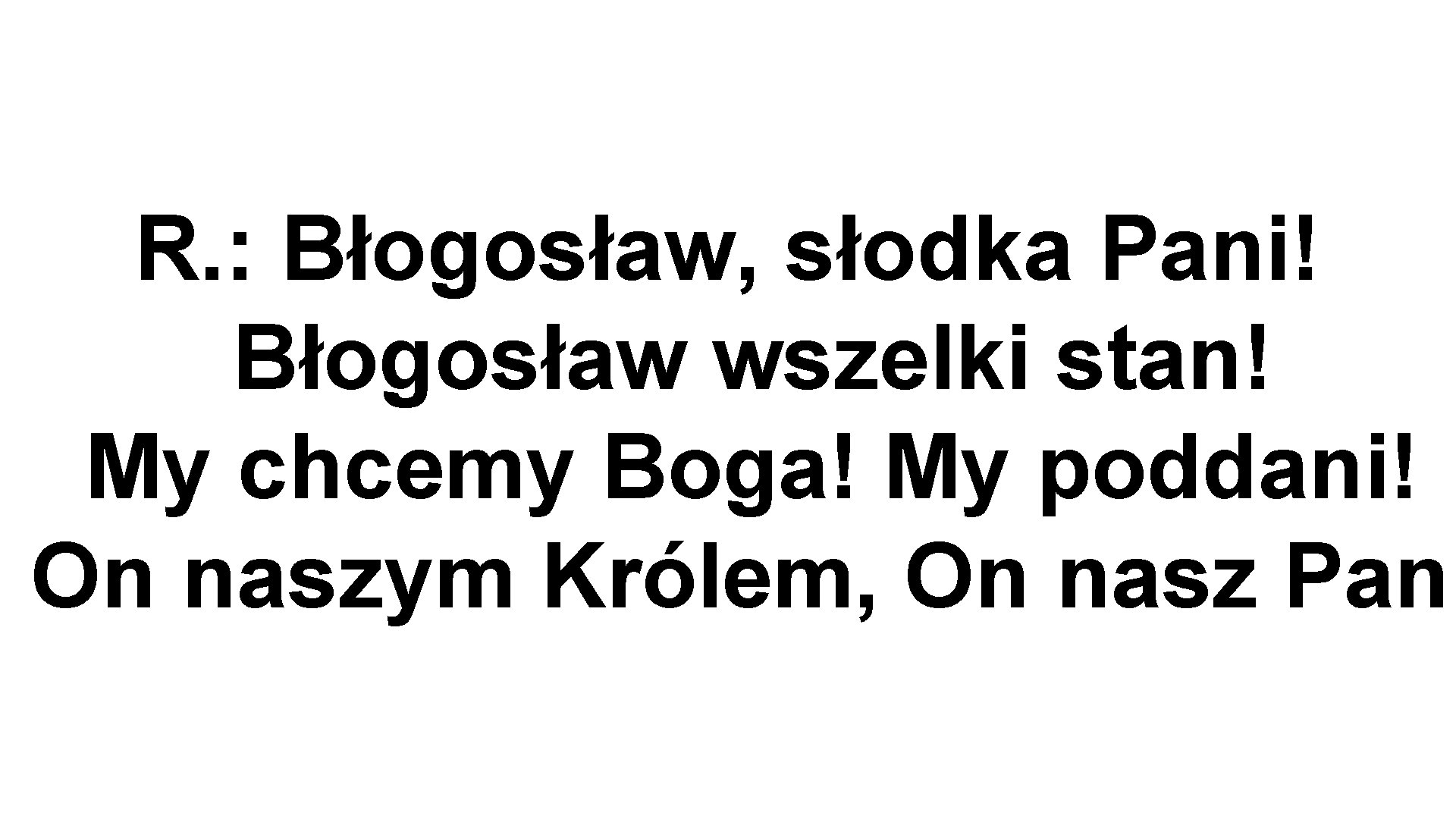 R. : Błogosław, słodka Pani! Błogosław wszelki stan! My chcemy Boga! My poddani! On