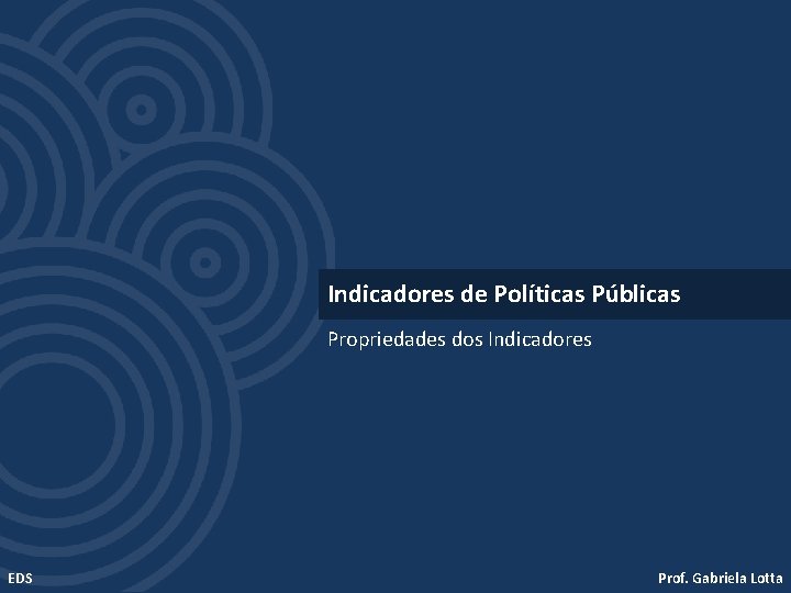 Indicadores de Políticas Públicas Propriedades dos Indicadores EDS Prof. Gabriela Lotta 