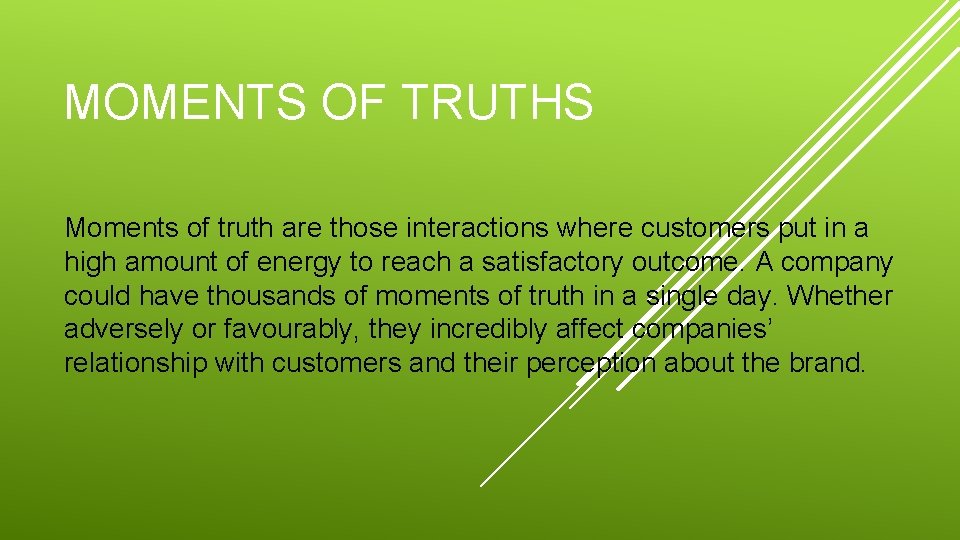 MOMENTS OF TRUTHS Moments of truth are those interactions where customers put in a