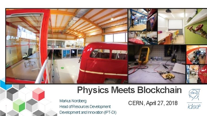 Physics Meets Blockchain Markus Nordberg Head of Resources Development and Innovation (IPT-DI) CERN, April