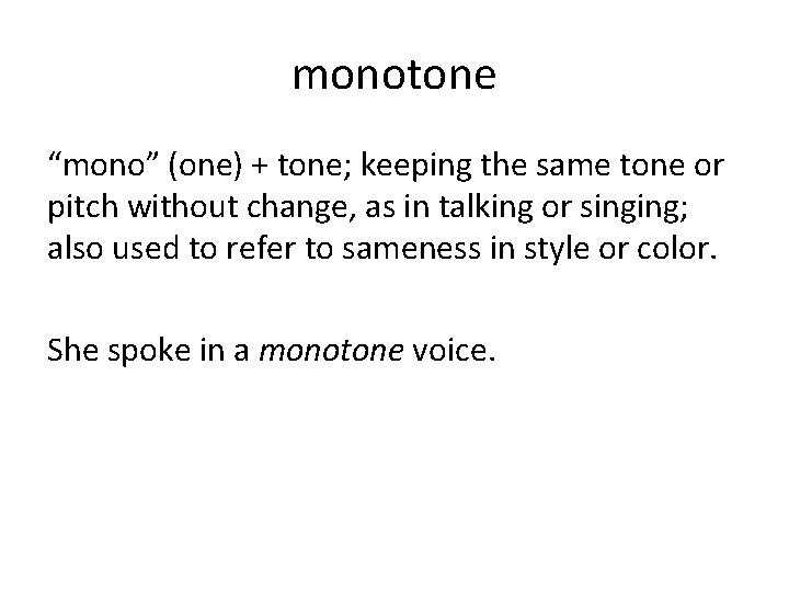monotone “mono” (one) + tone; keeping the same tone or pitch without change, as monotone “mono” (one) + tone; keeping the same tone or pitch without change, as