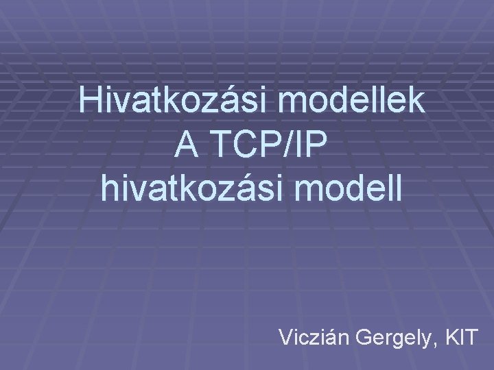 Hivatkozási modellek A TCP/IP hivatkozási modell Viczián Gergely, KIT 