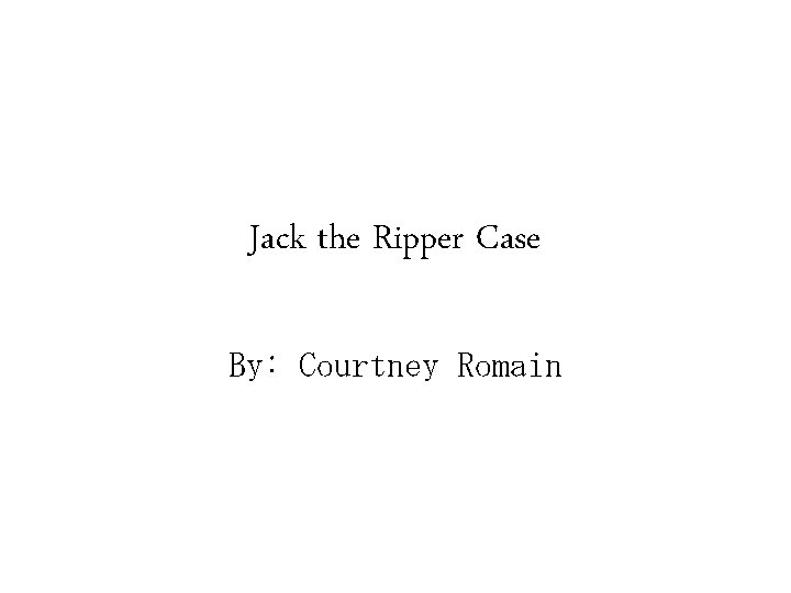 Jack the Ripper Case By: Courtney Romain 