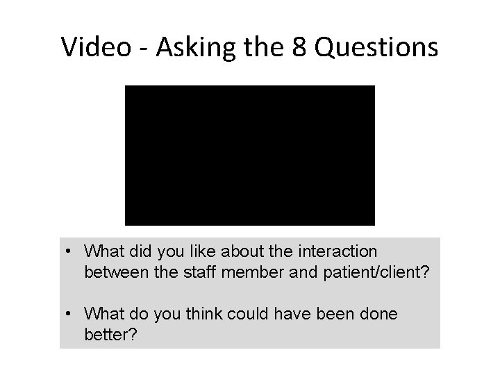 Video - Asking the 8 Questions • What did you like about the interaction