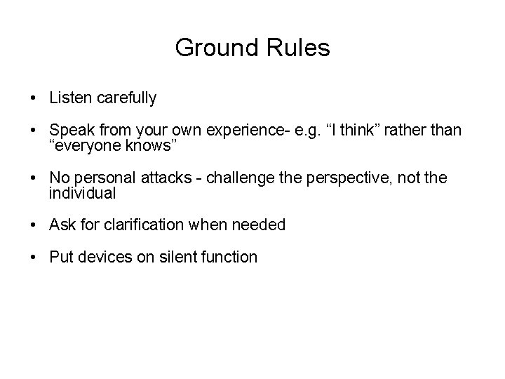 Ground Rules • Listen carefully • Speak from your own experience- e. g. “I