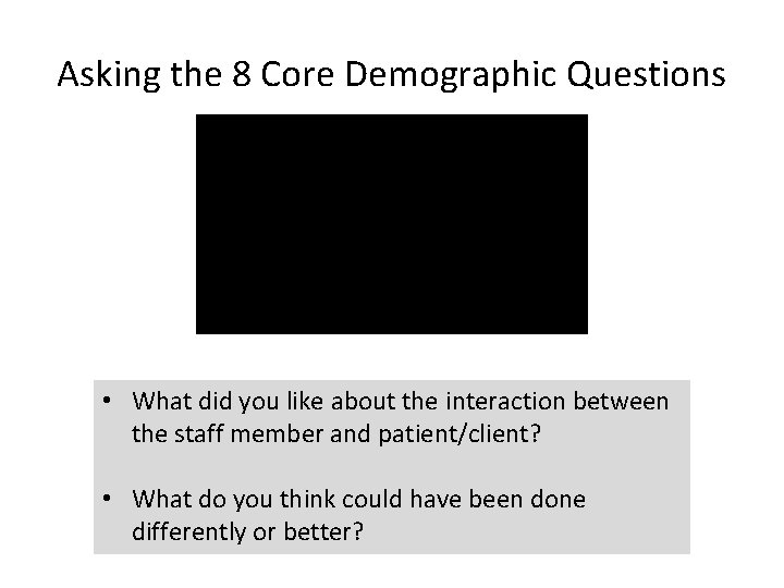 Asking the 8 Core Demographic Questions • What did you like about the interaction