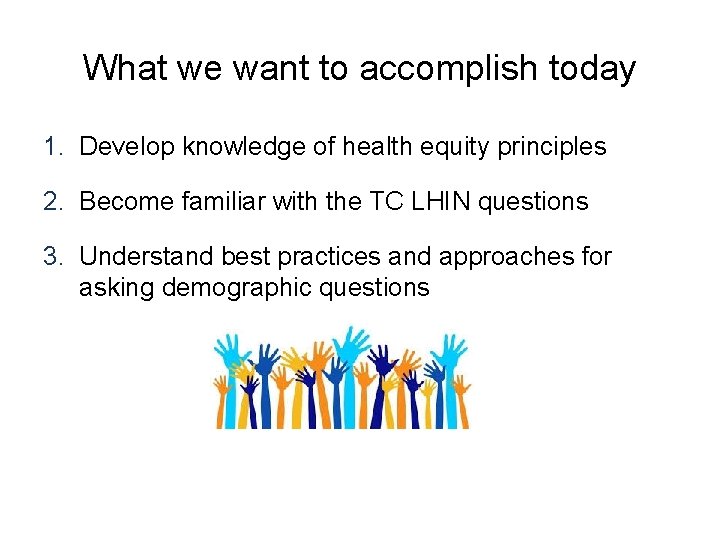 What we want to accomplish today 1. Develop knowledge of health equity principles 2.