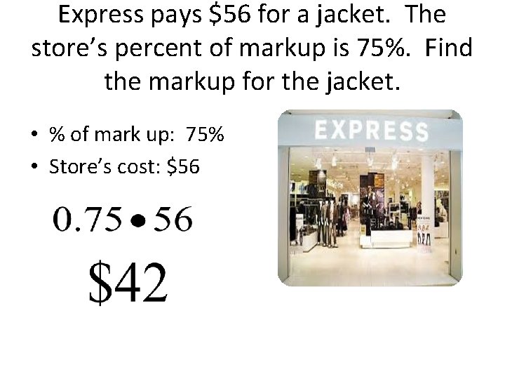 Express pays $56 for a jacket. The store’s percent of markup is 75%. Find