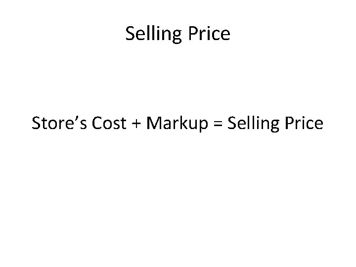 Selling Price Store’s Cost + Markup = Selling Price 