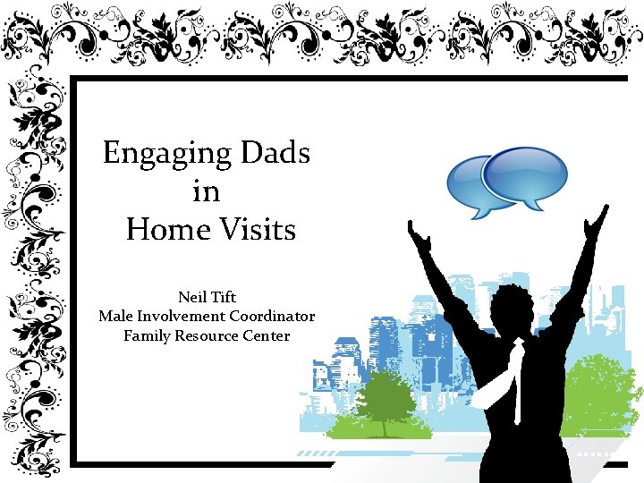 Engaging Dads in Home Visits Neil Tift Male Involvement Coordinator Family Resource Center 