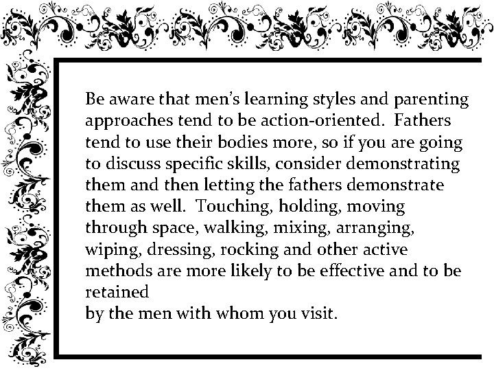 Be aware that men’s learning styles and parenting approaches tend to be action-oriented. Fathers