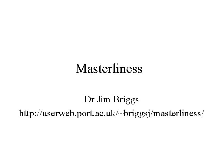 Masterliness Dr Jim Briggs http: //userweb. port. ac. uk/~briggsj/masterliness/ 