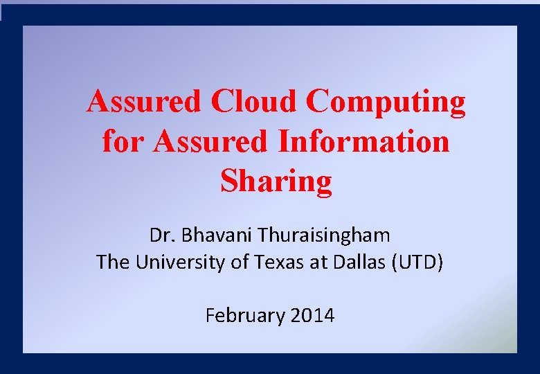 Assured Cloud Computing for Assured Information Sharing Dr. Bhavani Thuraisingham The University of Texas