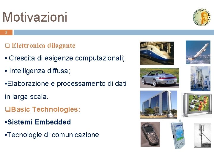 Motivazioni 2 q Elettronica dilagante • Crescita di esigenze computazionali; • Intelligenza diffusa; •