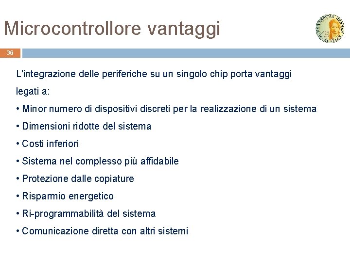 Microcontrollore vantaggi 36 L'integrazione delle periferiche su un singolo chip porta vantaggi legati a: