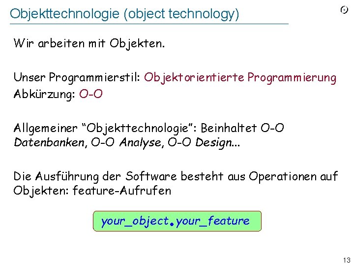 Objekttechnologie (object technology) Wir arbeiten mit Objekten. Unser Programmierstil: Objektorientierte Programmierung Abkürzung: O-O Allgemeiner