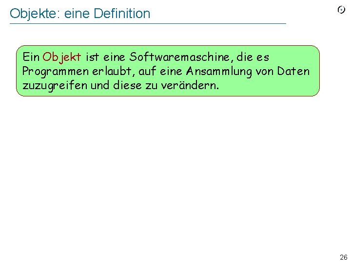 Objekte: eine Definition Ein Objekt ist eine Softwaremaschine, die es Programmen erlaubt, auf eine