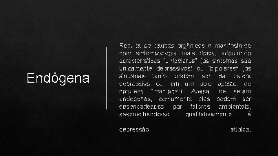 Endógena Resulta de causas orgânicas e manifesta-se com sintomatologia mais típica, adquirindo características “unipolares”