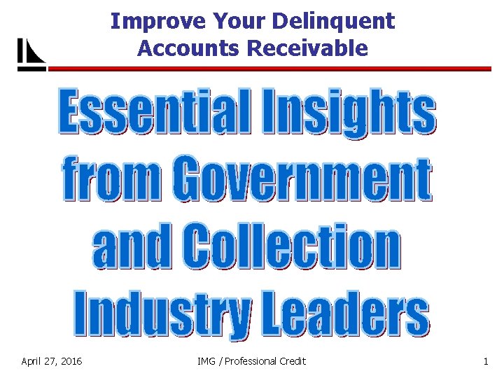 Improve Your Delinquent Accounts Receivable April 27, 2016 IMG / Professional Credit 1 