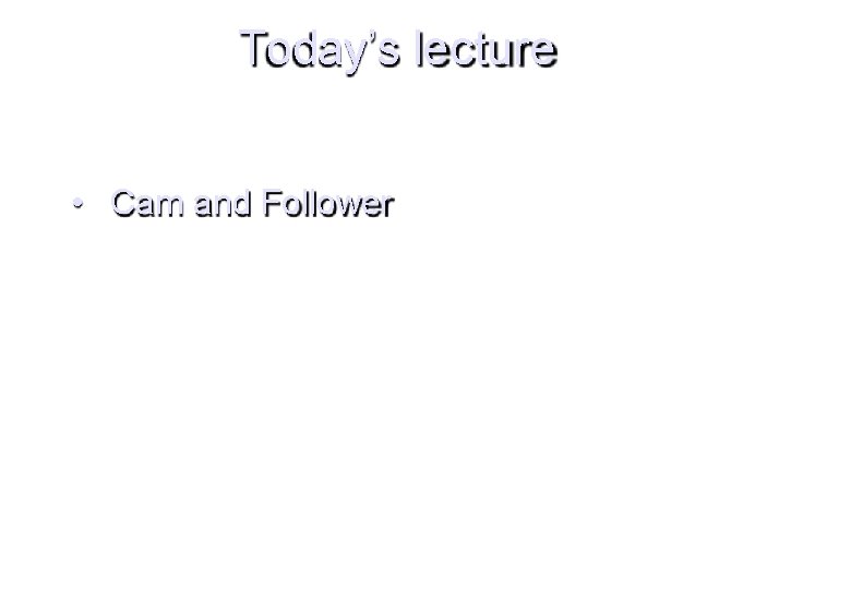 Today’s lecture • Cam and Follower 