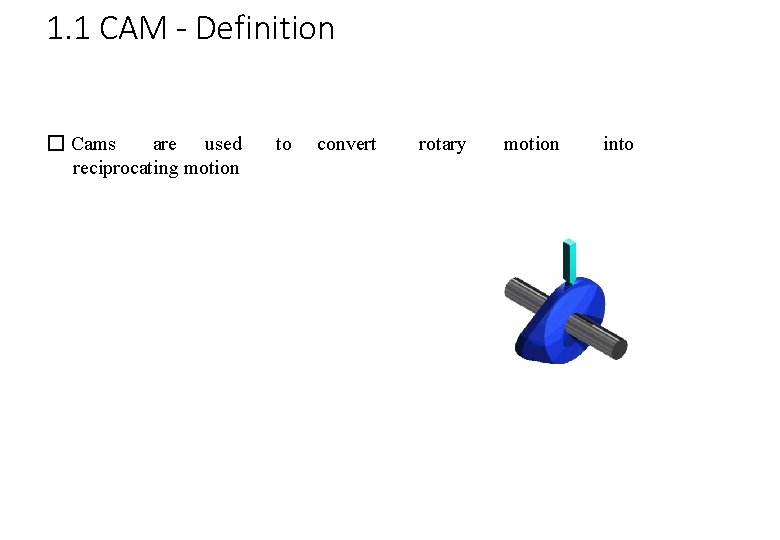 1. 1 CAM - Definition � Cams are used reciprocating motion to convert rotary