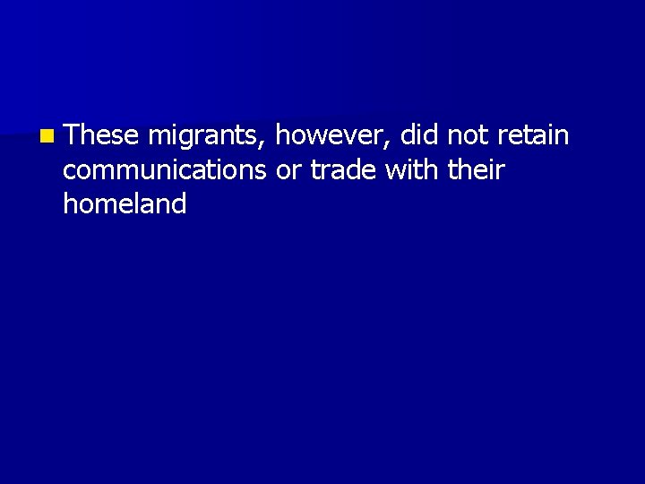 n These migrants, however, did not retain communications or trade with their homeland 