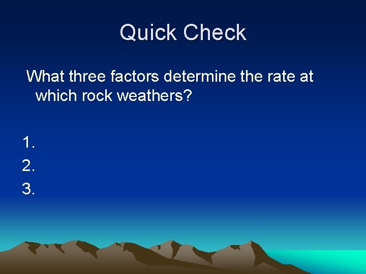 Quick Check What three factors determine the rate at which rock weathers? 1. 2.