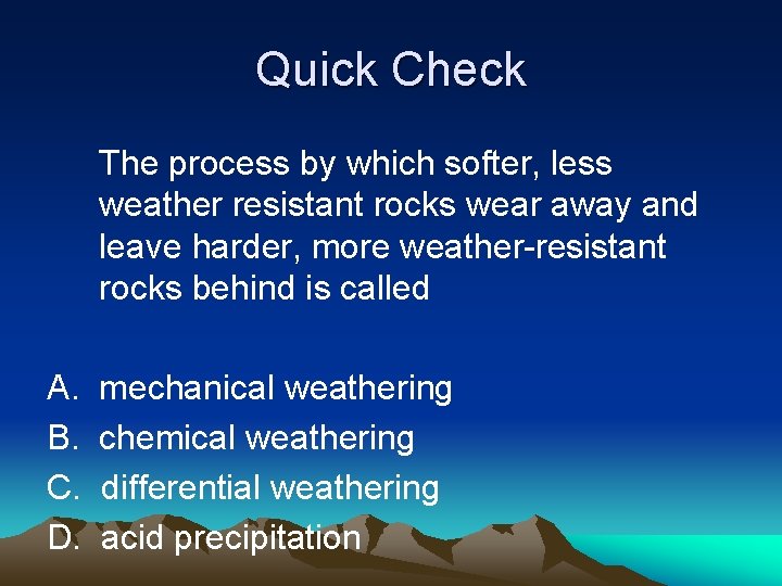 Quick Check The process by which softer, less weather resistant rocks wear away and